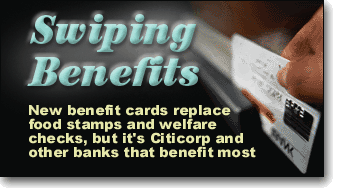 Swiped Benefits: New benefit cards replace welfare checks and food stamps, but it's banks like Citicorp that benefit the most