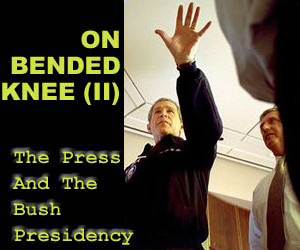  On Bended Knee II: The Media Treatment Of Bush